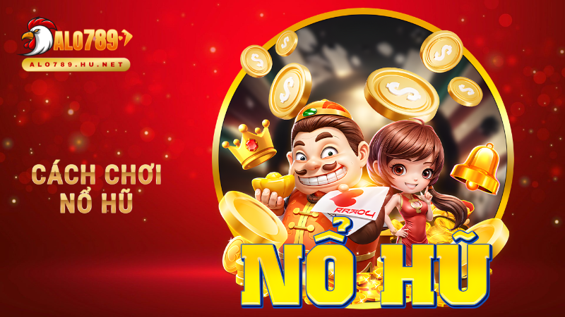 Hướng dẫn cách chơi hổ hũ, thuật ngữ và chiến thuật hay trên Alo789 1 Cách chơi nổ hũ
